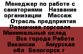 Менеджер по работе с санаториями › Название организации ­ Массаж 23 › Отрасль предприятия ­ Розничная торговля › Минимальный оклад ­ 60 000 - Все города Работа » Вакансии   . Амурская обл.,Белогорск г.